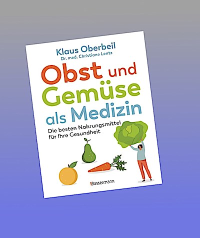 Obst und Gemüse als Medizin. Die besten Nahrungsmittel für Ihre Gesundheit