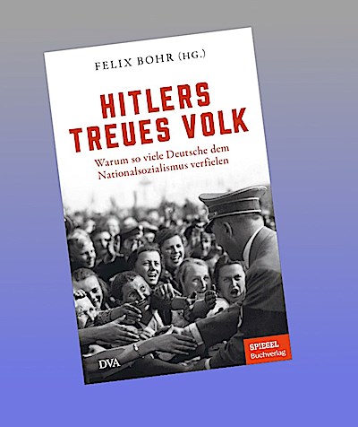 Hitlers treues Volk: Warum so viele Deutsche dem Nationalsozialismus verfielen - Ein SPIEGEL-Buch - Mit zahlreichen Abbildungen