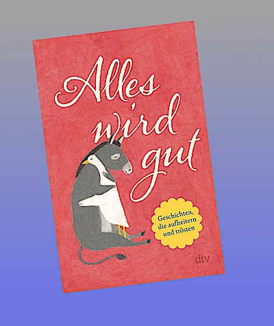Alles wird gut: Geschichten, die aufheitern und trösten | Eine Humorvoll-heitere Geschichtensammlung für alle, die etwas Trost und Aufmunterung benötigen.