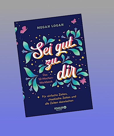 Sei gut zu dir: Das 52-Wochen-Workbook für einfache Zeiten, chaotische Zeiten und alle Zeiten dazwischen | Wunderschön illustriertes Journal für mehr Selbstliebe und Selbstvertrauen