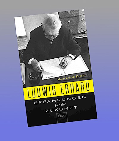 Erfahrungen für die Zukunft: Meine Kanzlerzeit | Die politischen Memoiren des Begründers der Sozialen Marktwirtschaft