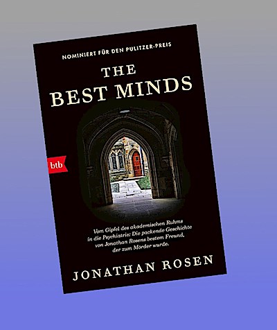 The Best Minds: Vom Gipfel des akademischen Ruhms in die Psychiatrie: Die packende Geschichte von Jonathan Rosens bestem Freund, der zum Mörder wurde.