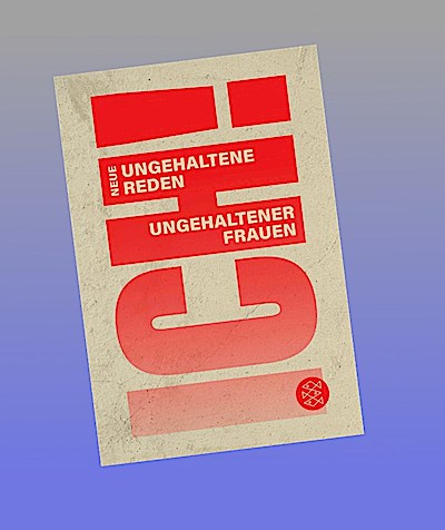 ICH! Neue ungehaltene Reden ungehaltener Frauen