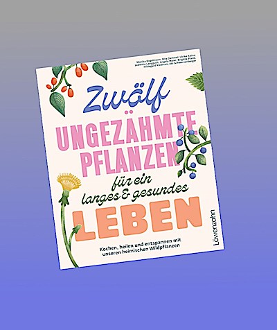 Zwölf ungezähmte Pflanzen für ein langes & gesundes Leben