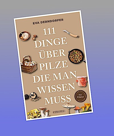 111 Dinge über Pilze, die man wissen muss