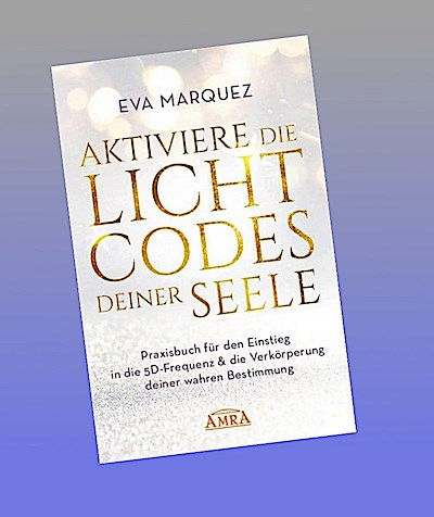 AKTIVIERE DIE LICHTCODES DEINER SEELE: Praxisbuch für den Einstieg in die 5D-Frequenz & die Verkörperung deiner wahren Bestimmung