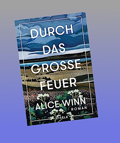 Durch das große Feuer: Roman | »Wer dieses Buch nicht liest, verpasst was.« Bonnie Garmus, Autorin von Eine Frage der Chemie