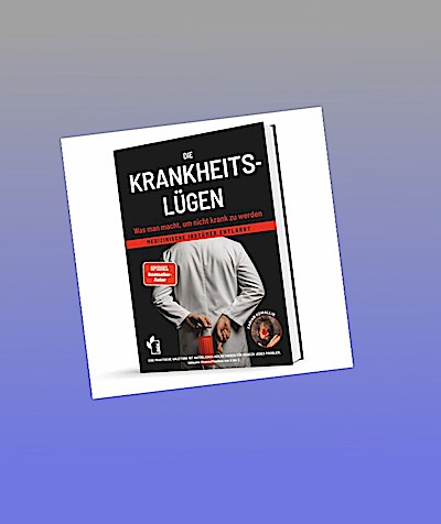 Die Krankheitslügen - Was man macht, um nicht krank zu werden.