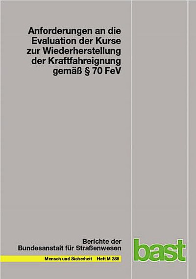 Anforderungen an die Evaluation der Kurse zur Wiederherstellung der Kraftfahreignung gemäß § 70 FeV (Berichte der Bundesanstalt für Strassenwesen - Mensch und Sicherheit (M))
