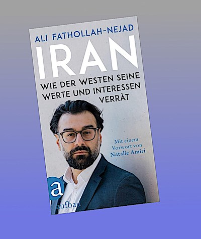 Iran - Wie der Westen seine Werte und Interessen verrät