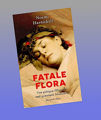 Fatale Flora. Von giftigen Pflanzen und gemeinen Menschen