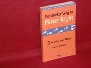 Der  direkte Weg zu Mister Right : 5 Schritte zum Mann Ihrer Träume
