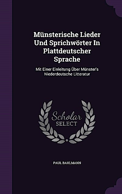 Münsterische Lieder Und Sprichwörter In Plattdeutscher Sprache: Mit Einer Einleitung Über Münster’s Niederdeutsche Litteratur