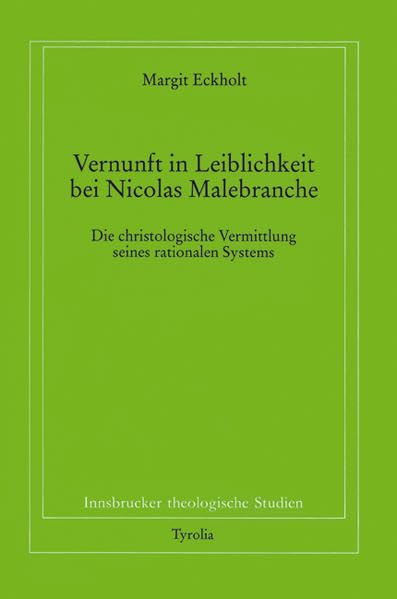 Vernunft und Leiblichkeit bei Nikolaus Malebranche: Die christologische Vermittlung seines rationalen Systems (Innsbrucker theologische Studien)
