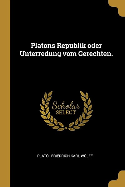 Platons Republik oder Unterredung vom Gerechten.