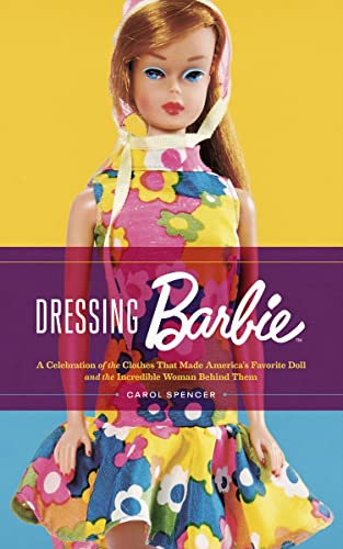 Dressing Barbie: A Celebration of the Clothes That Made America’s Favorite Doll and the Incredible Woman Behind Them